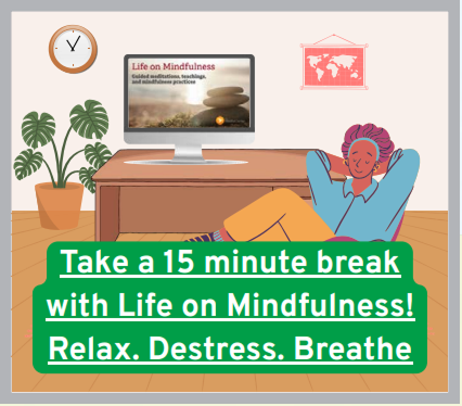 Click here to take a 15 minute break with Life on Mindfulness
